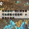 你知道吗？我们身体里可能藏着小怪兽呢！小怪兽在体内