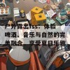 户外露出fss：体验啤酒、音乐与自然的完美融合，享受夏日乐趣