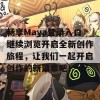 畅享Maya登录入口继续浏览开启全新创作旅程，让我们一起开启创作的新篇章吧！