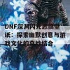 DNF深渊闪光恶搞壁纸：探索幽默创意与游戏文化的奇妙结合