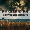 解锁《糖果传奇》新关卡的六大实用攻略与技巧