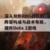 深入分析RNG战队的阵容构成与战术布局，提升Dota 2游戏水平