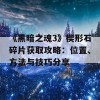 《黑暗之魂3》楔形石碎片获取攻略：位置、方法与技巧分享