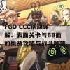 FGO CCC活动详解：表面关卡与BB面的挑战攻略与战斗策略