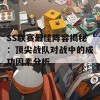 SS联赛最佳阵容揭秘：顶尖战队对战中的成功因素分析