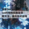 探索Sekiro与Rise的预购奖励及获取方法，提升你的游戏体验