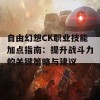 自由幻想CK职业技能加点指南：提升战斗力的关键策略与建议