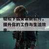 轻松下载安装新软件，提升你的工作与生活效率