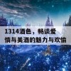 1314酒色，畅谈爱情与美酒的魅力与欢愉