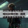 2023年最受欢迎游戏BGM排行榜：回顾经典旋律与游戏魅力