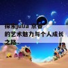 探索julia 京香的艺术魅力与个人成长之路