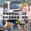 使用英特app，让你的生活更便捷、高效！