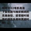 畅享2012电影高清下载乐趣与精彩瞬间的完美体验，感受随时随地的观影乐趣和震撼时刻！