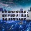 玩免费的游戏这么好，还说不想尝试？流这么多还说不想玩免费的