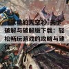 《滚动的天空2》关卡破解与破解版下载：轻松畅玩游戏的攻略与建议