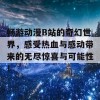 畅游动漫B站的奇幻世界，感受热血与感动带来的无尽惊喜与可能性！