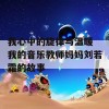 我心中的旋律与温暖 我的音乐教师妈妈刘若霜的故事