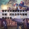 造梦无双最新悬赏关卡攻略：团队合作与策略挑战分享