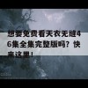 想要免费看天衣无缝46集全集完整版吗？快来这里！