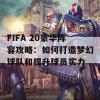 FIFA 20豪华阵容攻略：如何打造梦幻球队和提升球员实力