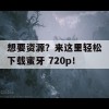 想要资源？来这里轻松下载蜜牙 720p！