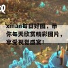 xman每日好图，带你每天欣赏精彩图片，享受视觉盛宴！