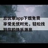 忘忧草app下载免费享受无忧时光，轻松找到你的快乐源泉