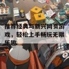 推荐经典与新兴网页游戏，轻松上手畅玩无限乐趣