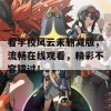 看学校风云未删减版，流畅在线观看，精彩不容错过！