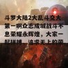 斗罗大陆2大乱斗交大第一啊众志成城战斗不息荣耀永辉煌，大家一起拼搏，追求无上的荣耀！