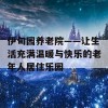 伊甸园养老院——让生活充满温暖与快乐的老年人居住乐园