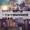 7v757，带你了解一下这个神秘代码的背后故事吧！7v757