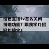 橙色直播tv怎么关闭捐赠功能？跟我学几招轻松搞定！