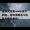 亚洲大成色www永久网站，带你领略无与伦比的精彩体验！