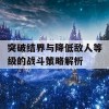 突破结界与降低敌人等级的战斗策略解析