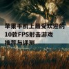 苹果手机上最受欢迎的10款FPS射击游戏推荐与评测