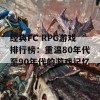 经典FC RPG游戏排行榜：重温80年代至90年代的游戏记忆