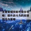 王者荣耀技能升级全攻略：提升战斗力的关键技巧与策略