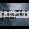 女性脱？？给我揉？照片，想知道这些照片背后的故事吗？