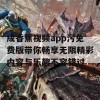 成香蕉视频app污免费版带你畅享无限精彩内容与乐趣不容错过