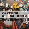 华为Mate 8与Mate 9全面对比：设计、性能、相机及续航等关键指标分析