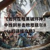 《如何在暗黑破坏神3中找到并击败厄兹尔Boss的详细攻略》