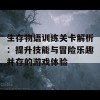 生存物语训练关卡解析：提升技能与冒险乐趣并存的游戏体验