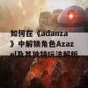 如何在《adanza》中解锁角色Azazel及其独特玩法解析