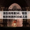 亚洲av无码成h人动漫在线观看3d，带你畅享刺激的3D成人动画世界！