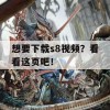 想要下载s8视频？看看这页吧！