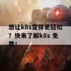 想让k8s变得更轻松？快来了解k8s 免费！