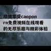 尽情享受caoponrn免费视频在线观看的无尽乐趣与精彩体验！