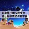 iPhone上不可错过的热门RPG游戏推荐，畅享奇幻与都市冒险