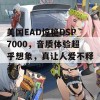 美国EAD惊艳DSP7000，音质体验超乎想象，真让人爱不释手！